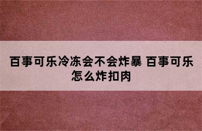 百事可乐冷冻会不会炸暴 百事可乐怎么炸扣肉